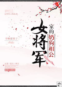 女将军家的奶狗相公 女将军家的奶狗相公