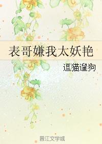 表哥嫌我太妖艳 表哥嫌我太妖艳