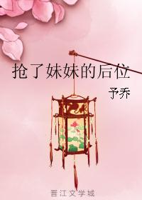 抢了妹妹的后位 抢了妹妹的后位