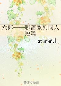 六郎——聊斋系列同人短篇 六郎——聊斋系列同人短篇