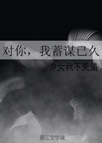 对你,我蓄谋已久 对你,我蓄谋已久