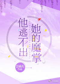 他逃不出她的魔掌 他逃不出她的魔掌