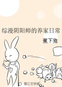 综漫阴阳师的养家日常 综漫阴阳师的养家日常