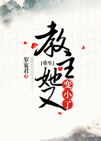 教主她又变小了(重生) 教主她又变小了(重生)