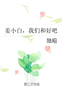 姜小白,我们和好吧 姜小白,我们和好吧