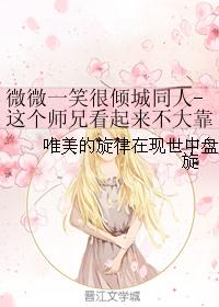 微微一笑很倾城同人-这个师兄看起来不大靠谱 微微一笑很倾城同人-这个师兄看起来不大靠谱