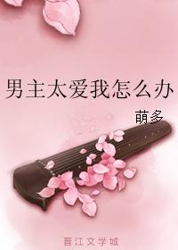 男主太爱我怎么办 男主太爱我怎么办
