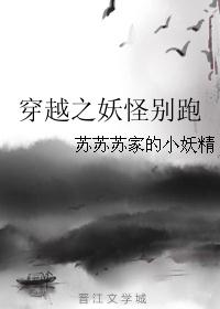 穿越之妖怪别跑 穿越之妖怪别跑
