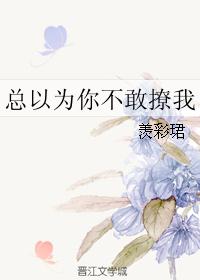 总以为你不敢撩我 总以为你不敢撩我