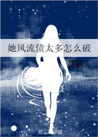 她风流债太多怎么破 她风流债太多怎么破