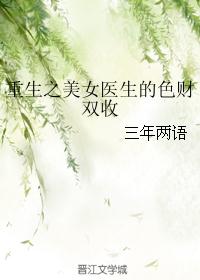 重生之美女医生的色财双收 重生之美女医生的色财双收