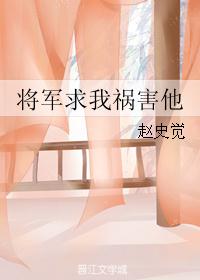 将军求我祸害他 将军求我祸害他