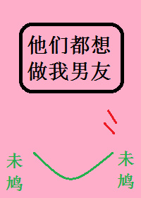他们都想做我男友 他们都想做我男友