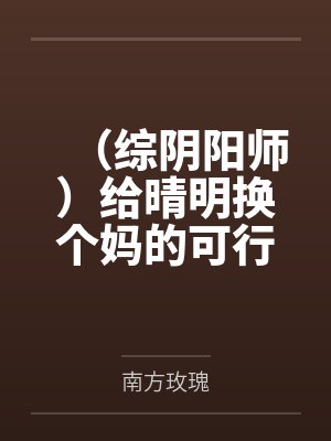 （综阴阳师）给晴明换个妈的可行性报告