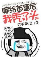 嫁给首富后我秃了头 嫁给首富后我秃了头