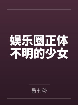 娱乐圈正体不明的少女 娱乐圈正体不明的少女