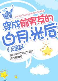 穿成前男友的白月光后 穿成前男友的白月光后