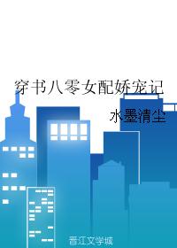 穿书八零女配娇宠记 穿书八零女配娇宠记