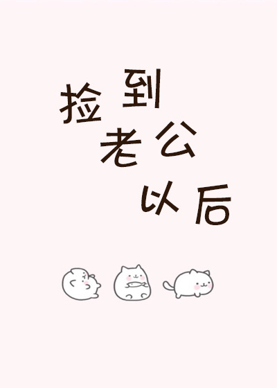 捡到老公以后 捡到老公以后