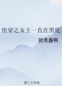 快穿之女主一直在黑化 快穿之女主一直在黑化