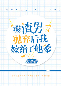 被渣男抛弃后我嫁给了他爹 被渣男抛弃后我嫁给了他爹