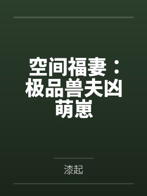 空间福妻:极品兽夫凶萌崽 空间福妻:极品兽夫凶萌崽