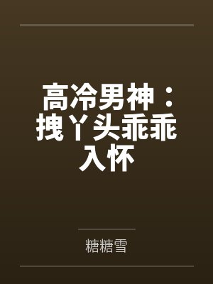 高冷男神:拽丫头乖乖入怀 高冷男神:拽丫头乖乖入怀