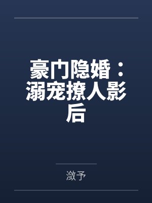 豪门隐婚:溺宠撩人影后 豪门隐婚:溺宠撩人影后