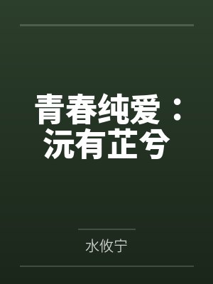 青春纯爱:沅有芷兮 青春纯爱:沅有芷兮