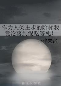 作为人类进步的阶梯我竟沦落到混吃等死! 作为人类进步的阶梯我竟沦落到混吃等死!
