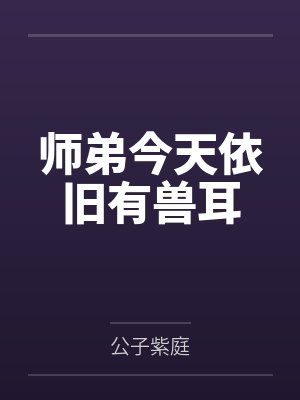 师弟今天依旧有兽耳 师弟今天依旧有兽耳