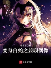 变身白蛇之兼职偶像 变身白蛇之兼职偶像