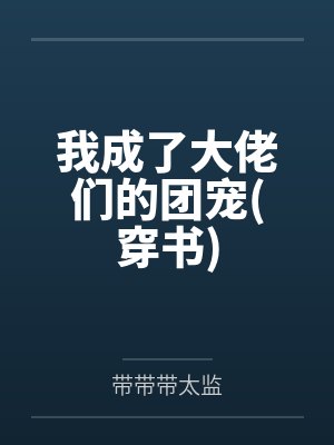 我成了大佬们的团宠(穿书) 我成了大佬们的团宠(穿书)