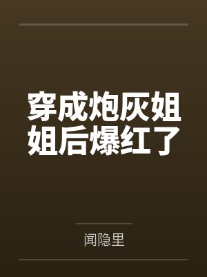 穿成炮灰姐姐后爆红了 穿成炮灰姐姐后爆红了