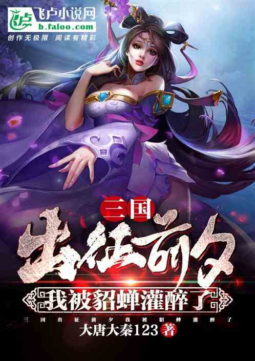 三国:出征前夕,我被貂蝉灌醉了 三国:出征前夕,我被貂蝉灌醉了