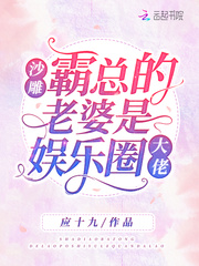 沙雕霸总的老婆是娱乐圈大佬 沙雕霸总的老婆是娱乐圈大佬