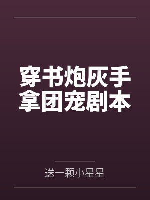 穿书炮灰手拿团宠剧本 穿书炮灰手拿团宠剧本