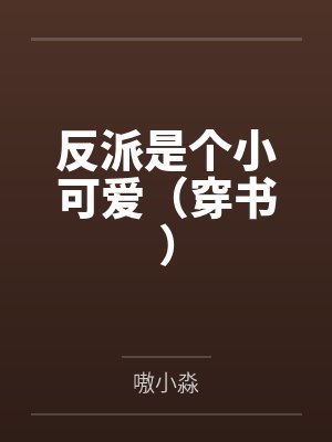 反派是个小可爱(穿书) 反派是个小可爱(穿书)