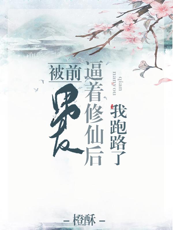 被前男友逼着修仙后我跑了 被前男友逼着修仙后我跑了