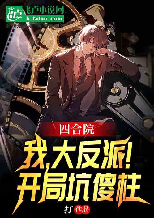 四合院:我,大反派!开局坑傻柱 四合院:我,大反派!开局坑傻柱
