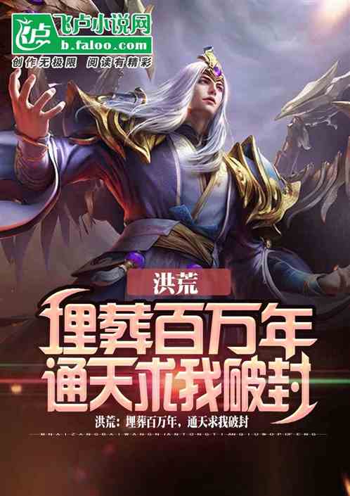 洪荒:埋葬百万年,通天求我破封 洪荒:埋葬百万年,通天求我破封