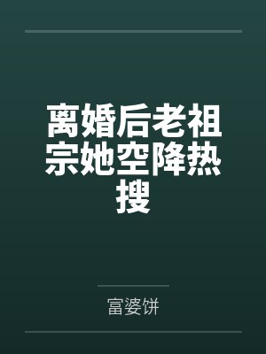 离婚后老祖宗她空降热搜 离婚后老祖宗她空降热搜
