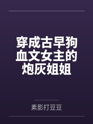穿成古早狗血文女主的炮灰姐姐