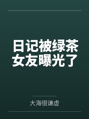 日记被绿茶女友曝光了 日记被绿茶女友曝光了