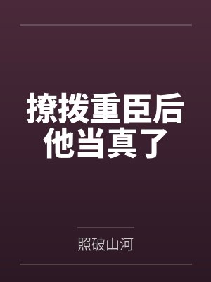 撩拨重臣后他当真了 撩拨重臣后他当真了