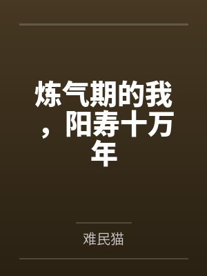 炼气期的我,阳寿十万年 炼气期的我,阳寿十万年
