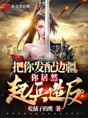 把你发配边疆,你居然起兵造反? 把你发配边疆,你居然起兵造反?