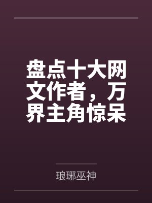 盘点十大网文作者,万界主角惊呆 盘点十大网文作者,万界主角惊呆