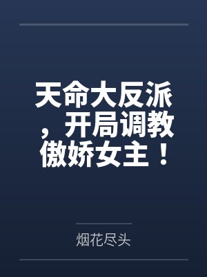 天命大反派,开局调教傲娇女主! 天命大反派,开局调教傲娇女主!