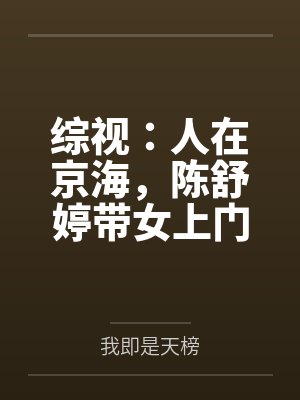 综视：人在京海，陈舒婷带女上门